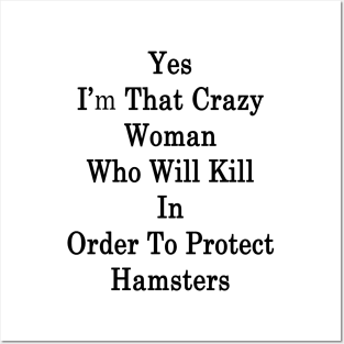 Yes I'm That Crazy Woman Who Will Kill In Order To Protect Hamsters Posters and Art